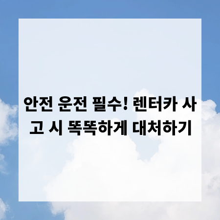 안전 운전 필수! 렌터카 사고 시 똑똑하게 대처하기
