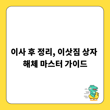 이사 후 정리, 이삿짐 상자 해체 마스터 가이드
