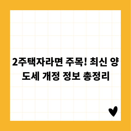 2주택자라면 주목! 최신 양도세 개정 정보 총정리