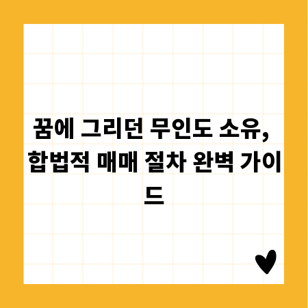 꿈에 그리던 무인도 소유, 합법적 매매 절차 완벽 가이드