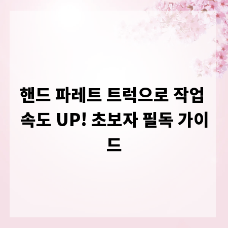 핸드 파레트 트럭으로 작업 속도 UP! 초보자 필독 가이드