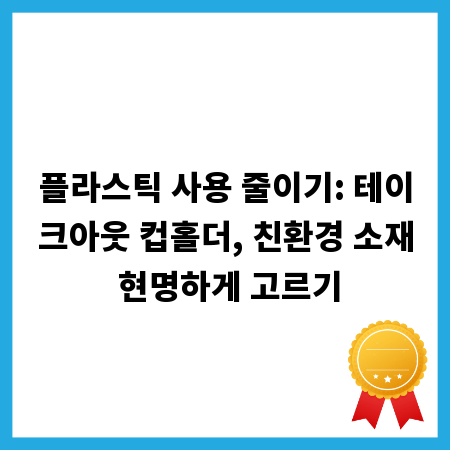 플라스틱 사용 줄이기: 테이크아웃 컵홀더, 친환경 소재 현명하게 고르기