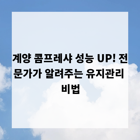 계양 콤프레샤 성능 UP! 전문가가 알려주는 유지관리 비법