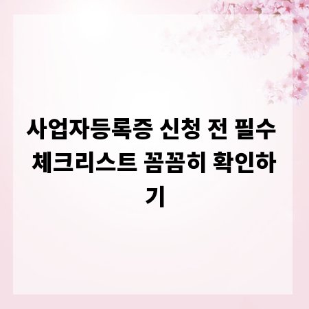 사업자등록증 신청 전 필수 체크리스트 꼼꼼히 확인하기