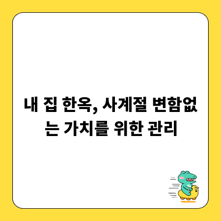 내 집 한옥, 사계절 변함없는 가치를 위한 관리