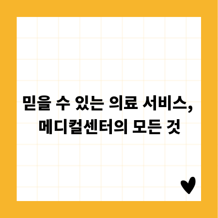 믿을 수 있는 의료 서비스, 메디컬센터의 모든 것