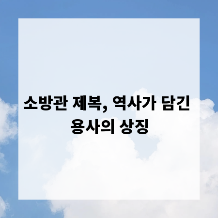 소방관 제복, 역사가 담긴 용사의 상징