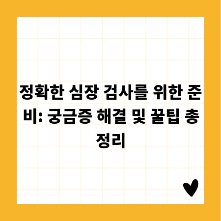 정확한 심장 검사를 위한 준비: 궁금증 해결 및 꿀팁 총정리