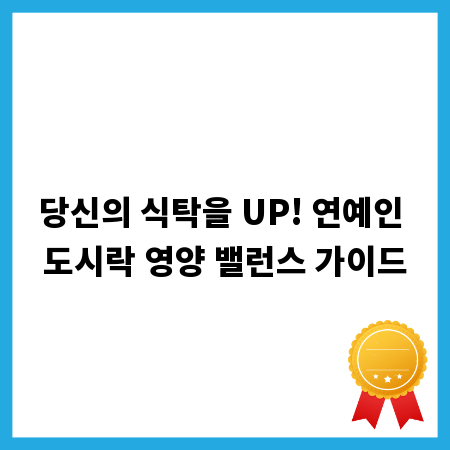 당신의 식탁을 UP! 연예인 도시락 영양 밸런스 가이드