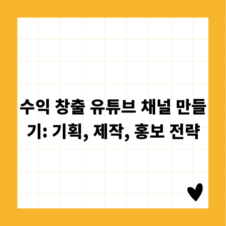 수익 창출 유튜브 채널 만들기: 기획, 제작, 홍보 전략