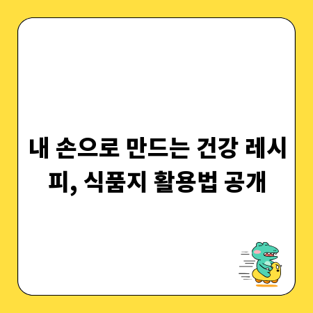 내 손으로 만드는 건강 레시피, 식품지 활용법 공개