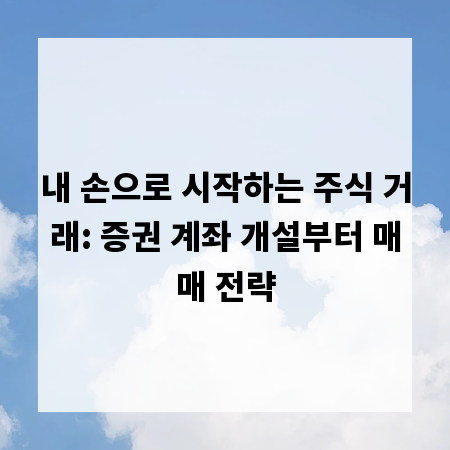 내 손으로 시작하는 주식 거래: 증권 계좌 개설부터 매매 전략