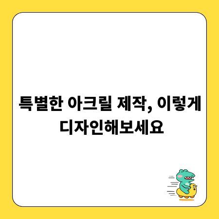 특별한 아크릴 제작, 이렇게 디자인해보세요