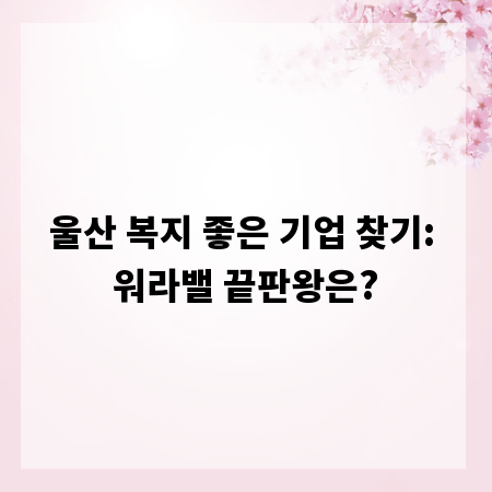 울산 복지 좋은 기업 찾기: 워라밸 끝판왕은?