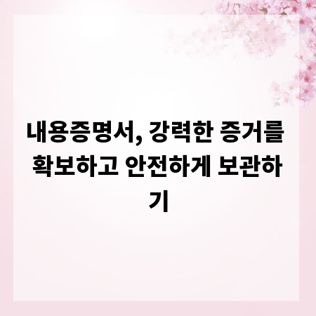내용증명서, 강력한 증거를 확보하고 안전하게 보관하기