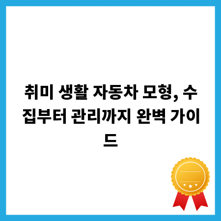 취미 생활 자동차 모형, 수집부터 관리까지 완벽 가이드