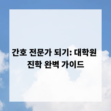 간호 전문가 되기: 대학원 진학 완벽 가이드