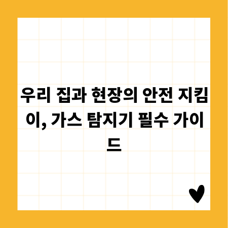 우리 집과 현장의 안전 지킴이, 가스 탐지기 필수 가이드