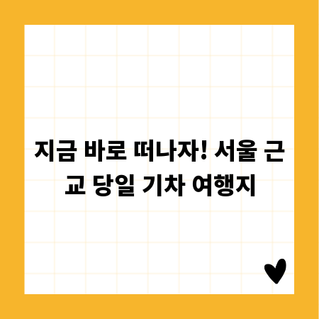 지금 바로 떠나자! 서울 근교 당일 기차 여행지