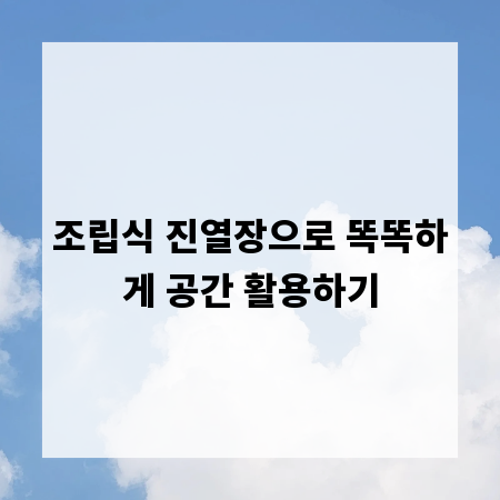조립식 진열장으로 똑똑하게 공간 활용하기