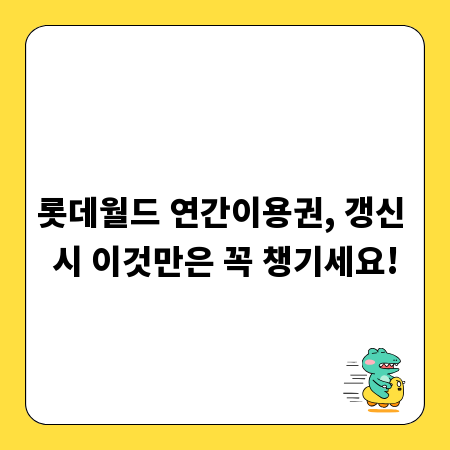 롯데월드 연간이용권, 갱신 시 이것만은 꼭 챙기세요!