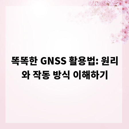 똑똑한 GNSS 활용법: 원리와 작동 방식 이해하기