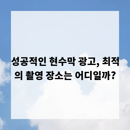 성공적인 현수막 광고, 최적의 촬영 장소는 어디일까?