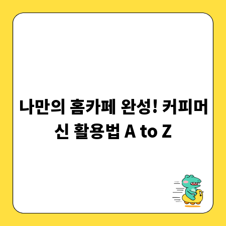 나만의 홈카페 완성! 커피머신 활용법 A to Z