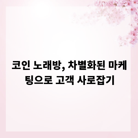 코인 노래방, 차별화된 마케팅으로 고객 사로잡기