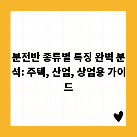 분전반 종류별 특징 완벽 분석: 주택, 산업, 상업용 가이드