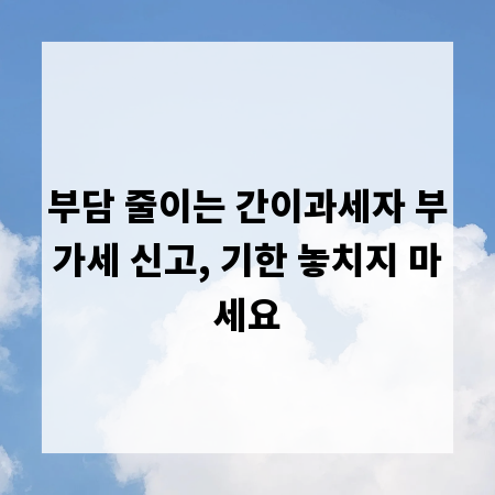 부담 줄이는 간이과세자 부가세 신고, 기한 놓치지 마세요