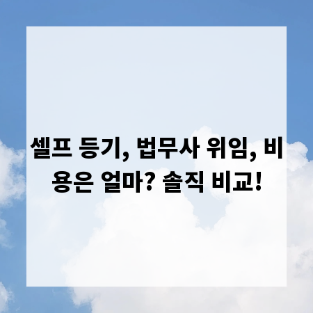 셀프 등기, 법무사 위임, 비용은 얼마? 솔직 비교!