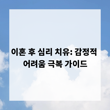 이혼 후 심리 치유: 감정적 어려움 극복 가이드