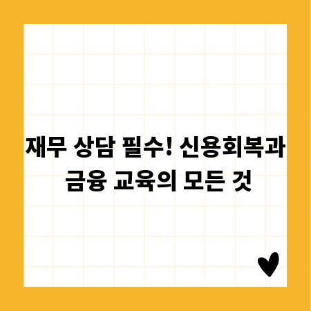 재무 상담 필수! 신용회복과 금융 교육의 모든 것