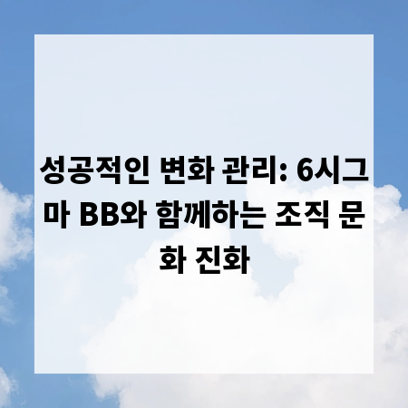 성공적인 변화 관리: 6시그마 BB와 함께하는 조직 문화 진화