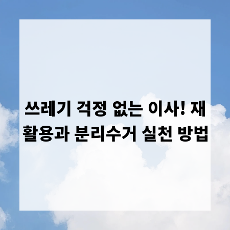 쓰레기 걱정 없는 이사! 재활용과 분리수거 실천 방법