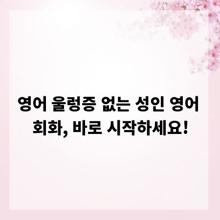 영어 울렁증 없는 성인 영어 회화, 바로 시작하세요!
