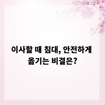 이사할 때 침대, 안전하게 옮기는 비결은?