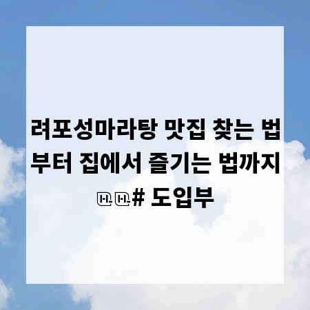 려포성마라탕 맛집 찾는 법부터 집에서 즐기는 법까지

# 도입부