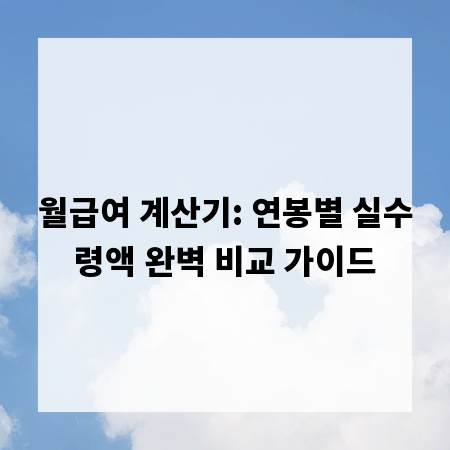 월급여 계산기: 연봉별 실수령액 완벽 비교 가이드