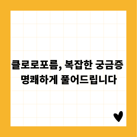 클로로포름, 복잡한 궁금증 명쾌하게 풀어드립니다