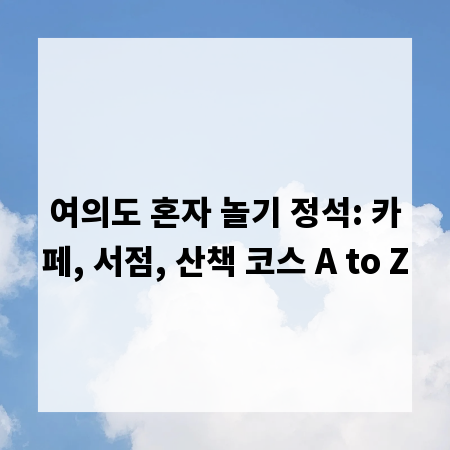 여의도 혼자 놀기 정석: 카페, 서점, 산책 코스 A to Z
