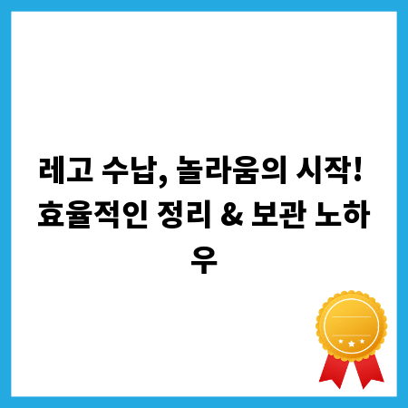 레고 수납, 놀라움의 시작! 효율적인 정리 & 보관 노하우