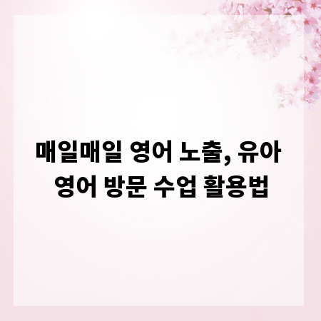 매일매일 영어 노출, 유아 영어 방문 수업 활용법