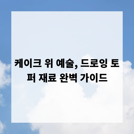 케이크 위 예술, 드로잉 토퍼 재료 완벽 가이드