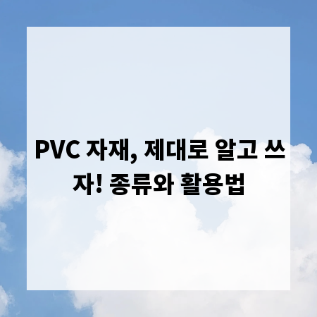 PVC 자재, 제대로 알고 쓰자! 종류와 활용법