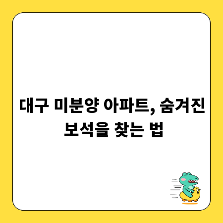 대구 미분양 아파트, 숨겨진 보석을 찾는 법