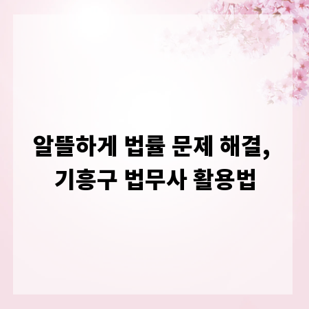 알뜰하게 법률 문제 해결, 기흥구 법무사 활용법