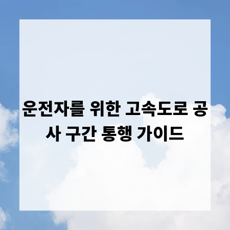 운전자를 위한 고속도로 공사 구간 통행 가이드