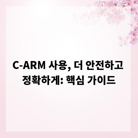C-ARM 사용, 더 안전하고 정확하게: 핵심 가이드